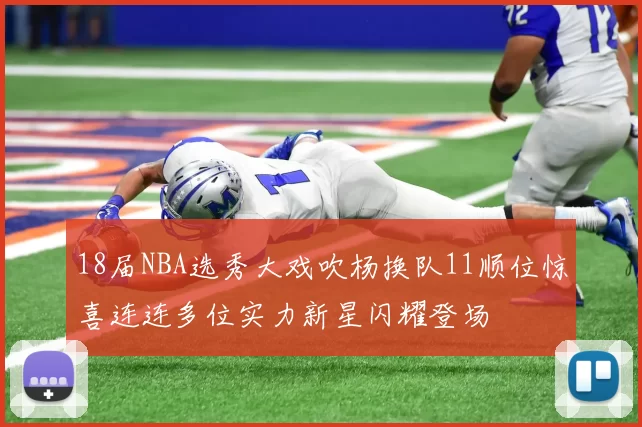 18届NBA选秀大戏吹杨换队11顺位惊喜连连多位实力新星闪耀登场